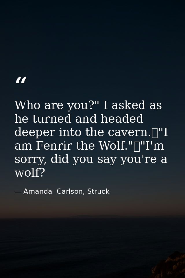 Who are you?" I asked as he turned and headed deeper into the cavern.	"I am Fenrir the Wolf."	"I'm sorry, did you say yo — Amanda  Carlson, Struck