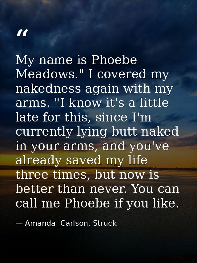 My name is Phoebe Meadows." I covered my nakedness again with my arms. "I know it's a little late for this, since I'm cu — Amanda  Carlson, Struck