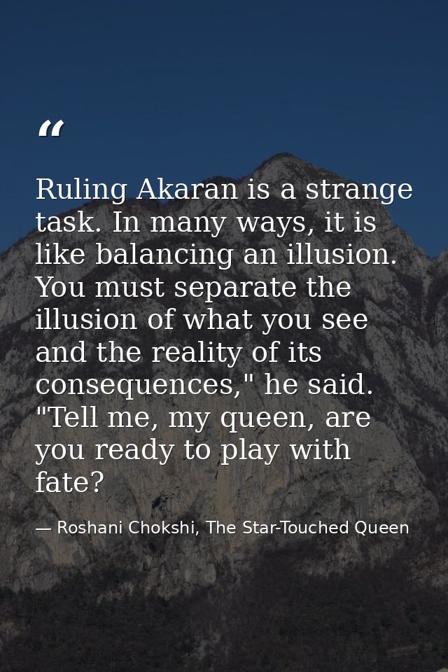 Ruling Akaran is a strange task. In many ways, it is like balancing an illusion. You must separate the illusion of what  — Roshani Chokshi, The Star-Touched Queen
