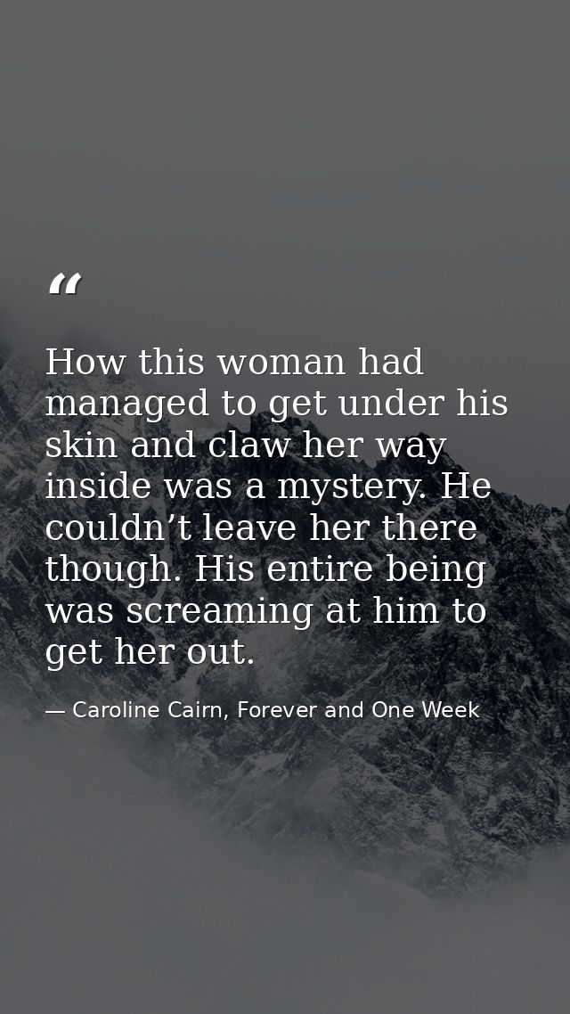 How this woman had managed to get under his skin and claw her way inside was a mystery. He couldn’t leave her there thou — Caroline Cairn, Forever and One Week