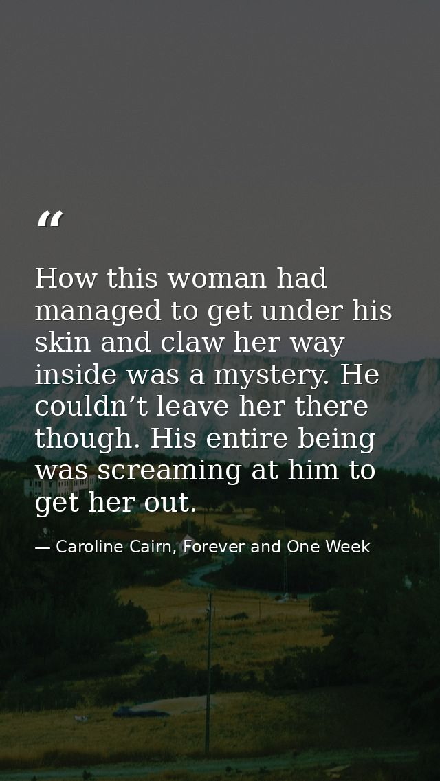 How this woman had managed to get under his skin and claw her way inside was a mystery. He couldn’t leave her there thou — Caroline Cairn, Forever and One Week