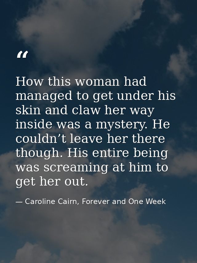 How this woman had managed to get under his skin and claw her way inside was a mystery. He couldn’t leave her there thou — Caroline Cairn, Forever and One Week