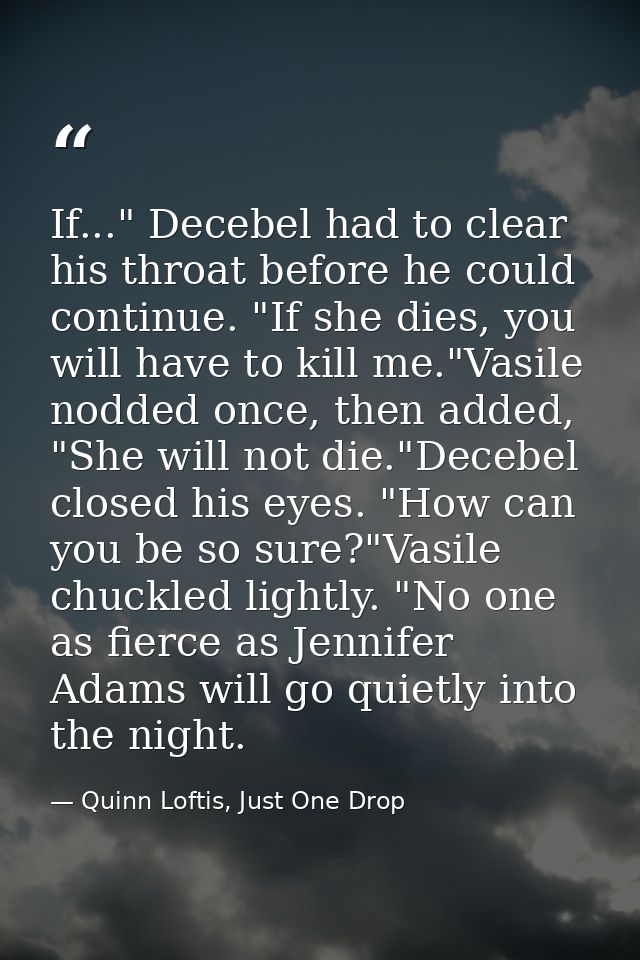 If..." Decebel had to clear his throat before he could continue. "If she dies, you will have to kill me."Vasile nodded o — Quinn Loftis, Just One Drop