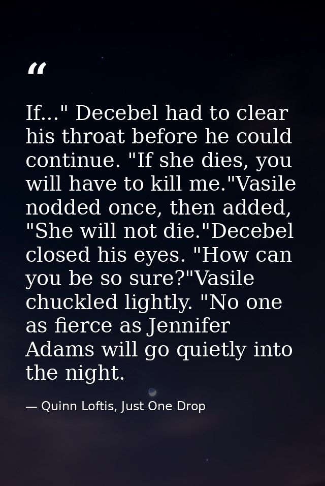 If..." Decebel had to clear his throat before he could continue. "If she dies, you will have to kill me."Vasile nodded o — Quinn Loftis, Just One Drop