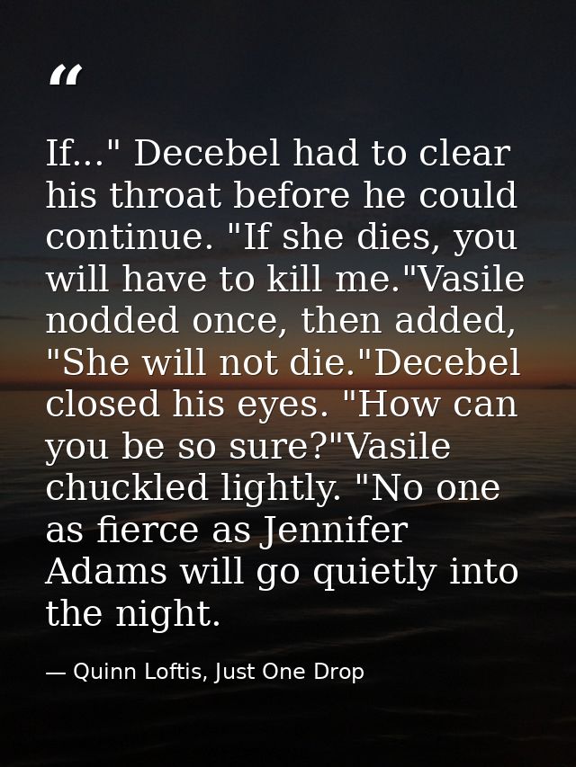 If..." Decebel had to clear his throat before he could continue. "If she dies, you will have to kill me."Vasile nodded o — Quinn Loftis, Just One Drop