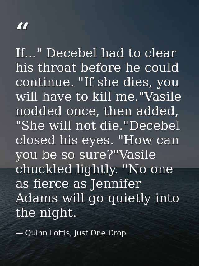 If..." Decebel had to clear his throat before he could continue. "If she dies, you will have to kill me."Vasile nodded o — Quinn Loftis, Just One Drop