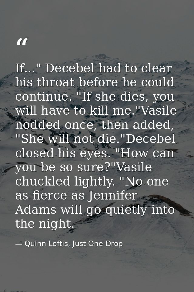 If..." Decebel had to clear his throat before he could continue. "If she dies, you will have to kill me."Vasile nodded o — Quinn Loftis, Just One Drop