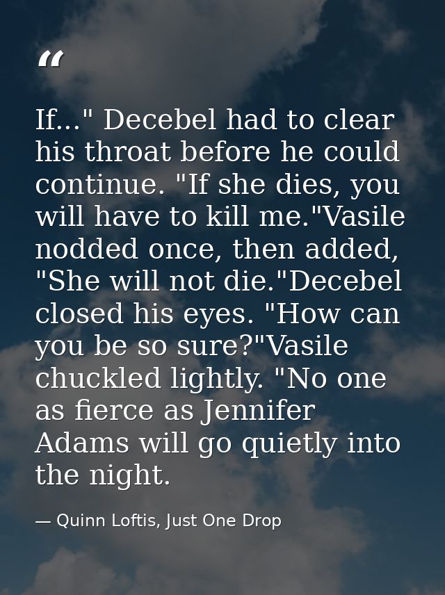 If..." Decebel had to clear his throat before he could continue. "If she dies, you will have to kill me."Vasile nodded o — Quinn Loftis, Just One Drop
