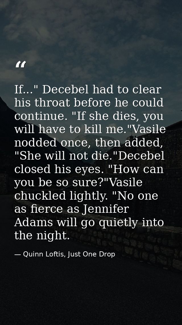 If..." Decebel had to clear his throat before he could continue. "If she dies, you will have to kill me."Vasile nodded o — Quinn Loftis, Just One Drop