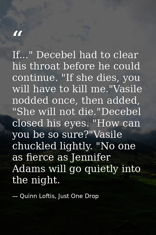 If..." Decebel had to clear his throat before he could continue. "If she dies, you will have to kill me."Vasile nodded o — Quinn Loftis, Just One Drop