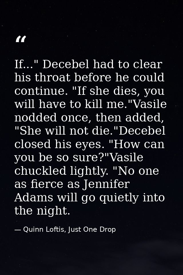 If..." Decebel had to clear his throat before he could continue. "If she dies, you will have to kill me."Vasile nodded o — Quinn Loftis, Just One Drop