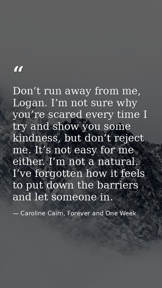 Don’t run away from me, Logan. I’m not sure why you’re scared every time I try and show you some kindness, but don’t rej — Caroline Cairn, Forever and One Week