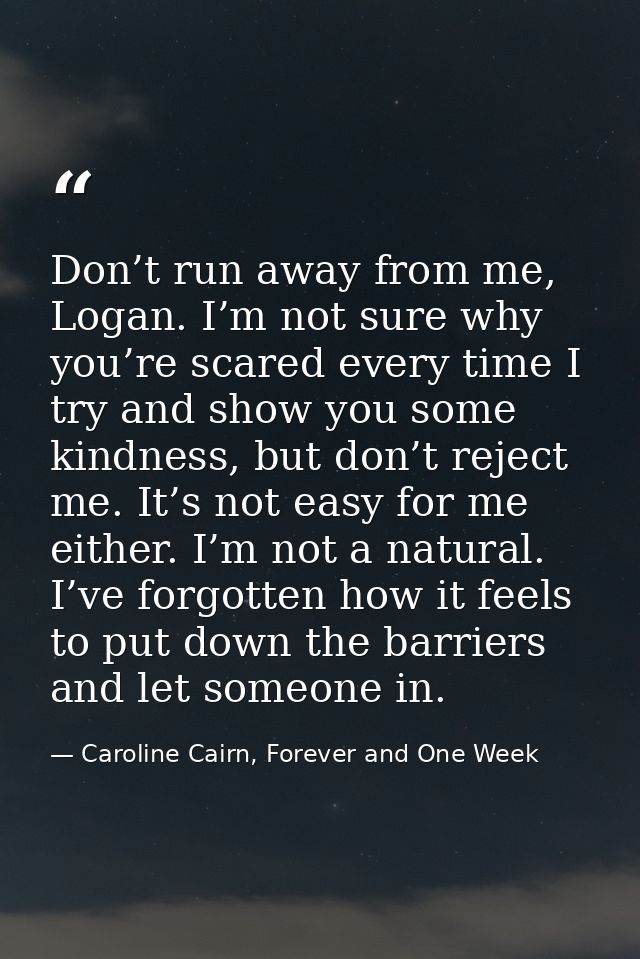 Don’t run away from me, Logan. I’m not sure why you’re scared every time I try and show you some kindness, but don’t rej — Caroline Cairn, Forever and One Week