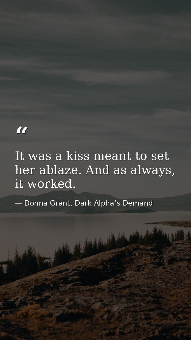 It was a kiss meant to set her ablaze. And as always, it worked. — Donna Grant, Dark Alpha’s Demand