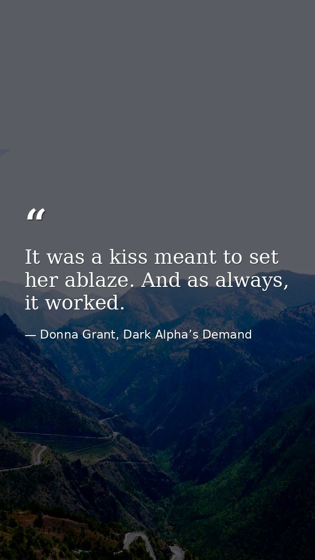It was a kiss meant to set her ablaze. And as always, it worked. — Donna Grant, Dark Alpha’s Demand