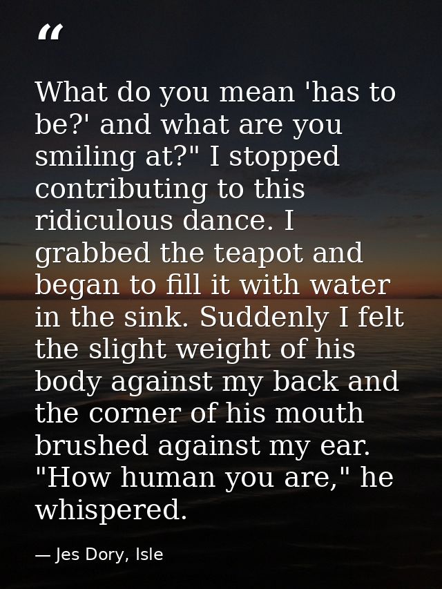 What do you mean 'has to be?' and what are you smiling at?" I stopped contributing to this ridiculous dance. I grabbed t — Jes Dory, Isle