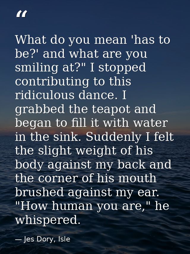 What do you mean 'has to be?' and what are you smiling at?" I stopped contributing to this ridiculous dance. I grabbed t — Jes Dory, Isle