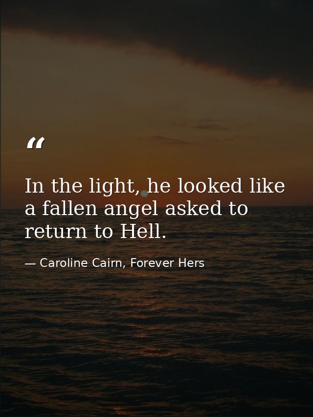 In the light, he looked like a fallen angel asked to return to Hell. — Caroline Cairn, Forever Hers