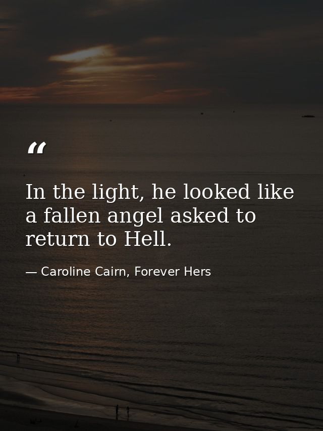 In the light, he looked like a fallen angel asked to return to Hell. — Caroline Cairn, Forever Hers