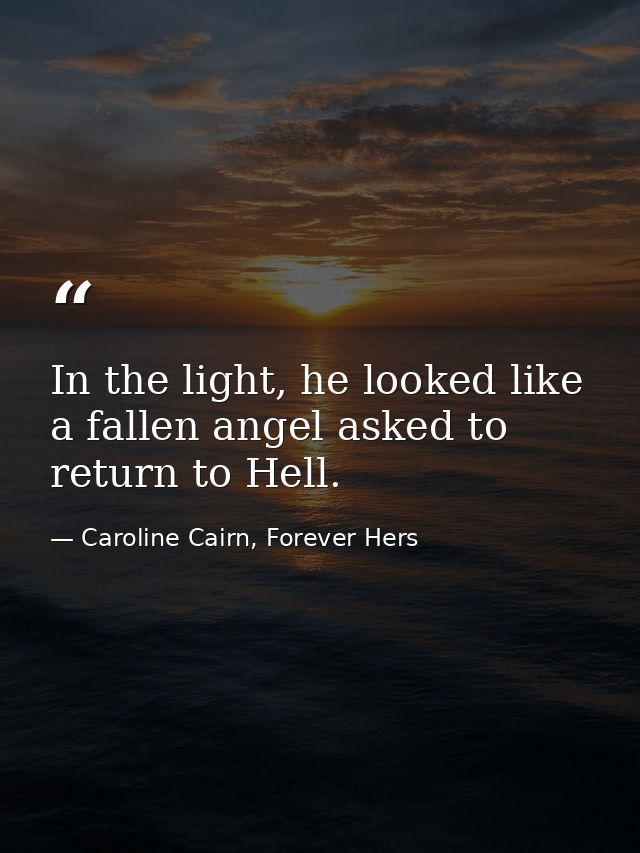 In the light, he looked like a fallen angel asked to return to Hell. — Caroline Cairn, Forever Hers