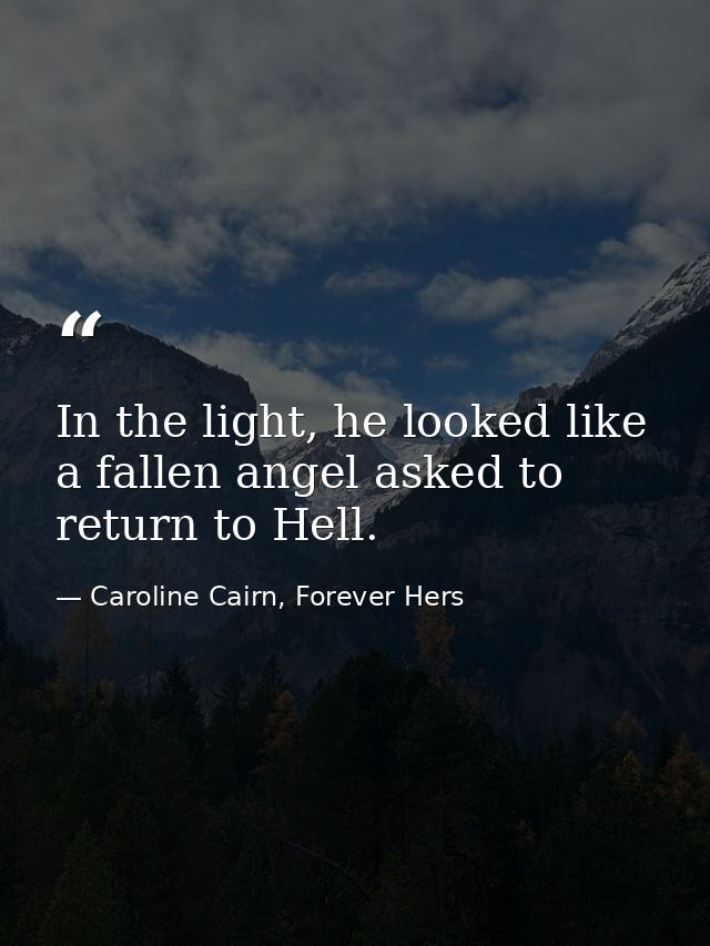 In the light, he looked like a fallen angel asked to return to Hell. — Caroline Cairn, Forever Hers