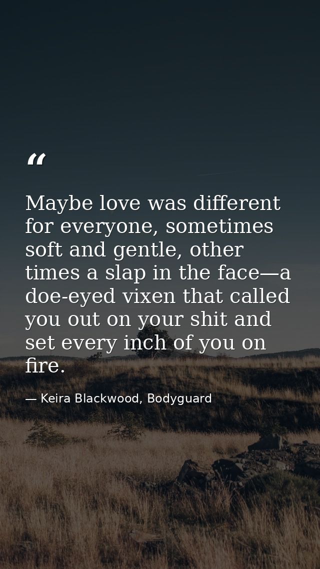 Maybe love was different for everyone, sometimes soft and gentle, other times a slap in the face—a doe-eyed vixen that c — Keira Blackwood, Bodyguard