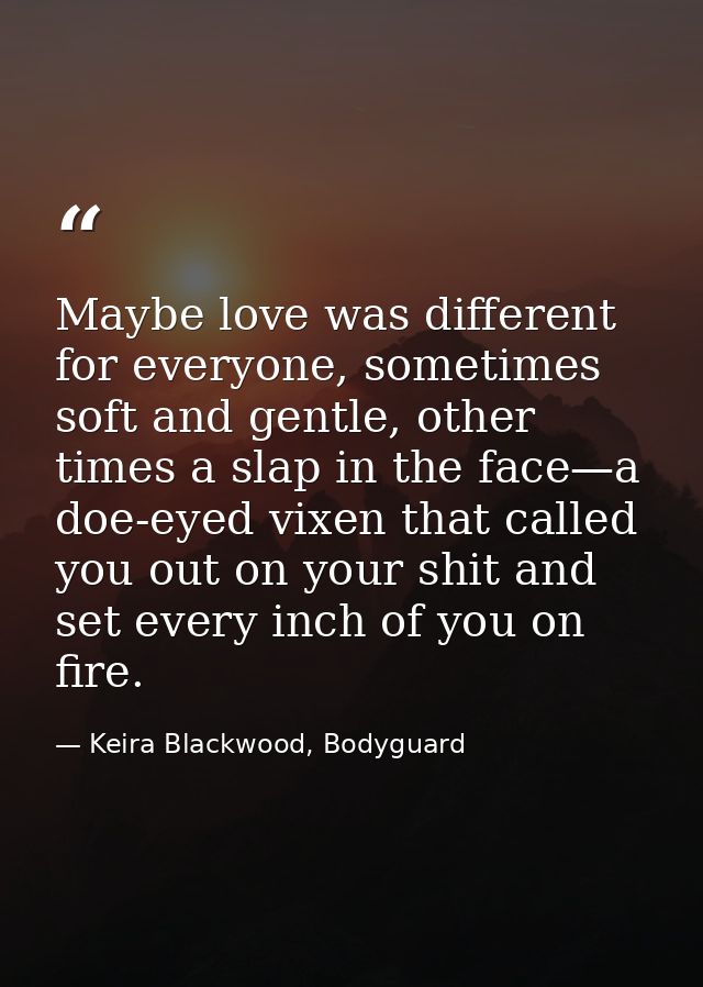 Maybe love was different for everyone, sometimes soft and gentle, other times a slap in the face—a doe-eyed vixen that c — Keira Blackwood, Bodyguard