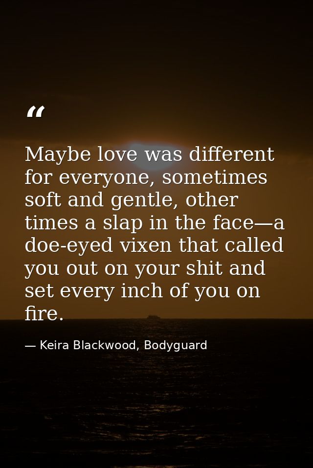 Maybe love was different for everyone, sometimes soft and gentle, other times a slap in the face—a doe-eyed vixen that c — Keira Blackwood, Bodyguard