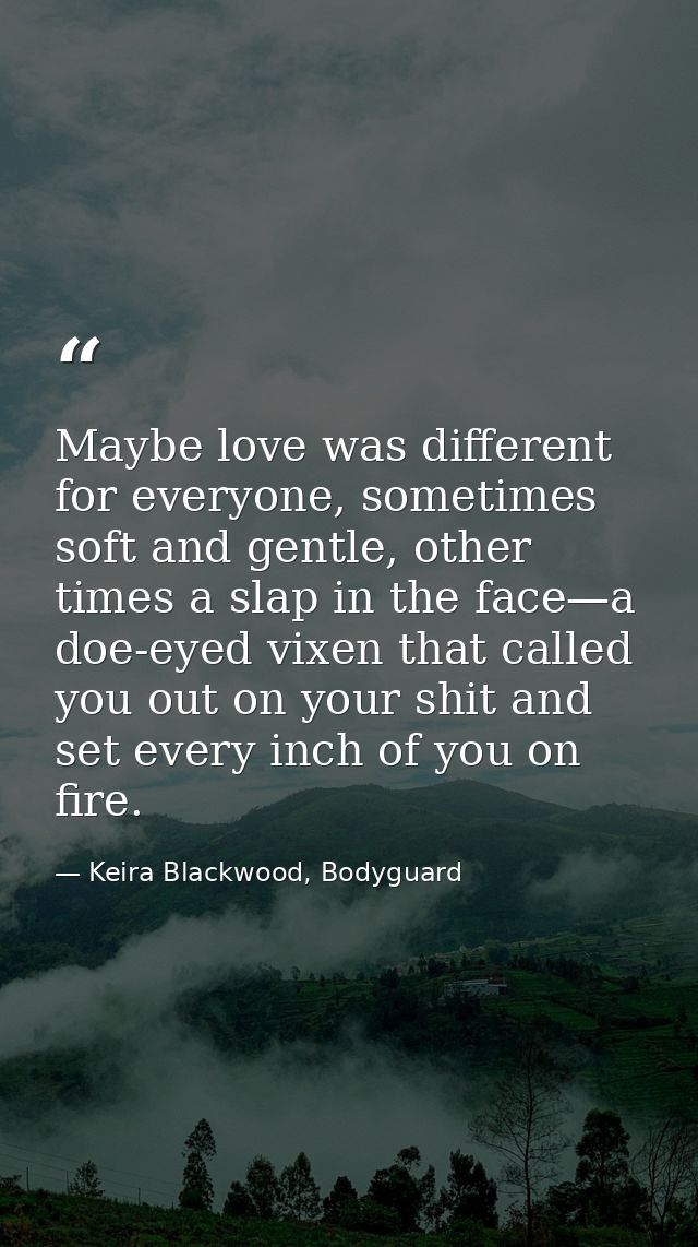 Maybe love was different for everyone, sometimes soft and gentle, other times a slap in the face—a doe-eyed vixen that c — Keira Blackwood, Bodyguard