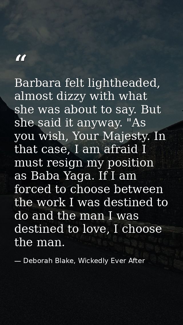 Barbara felt lightheaded, almost dizzy with what she was about to say. But she said it anyway. "As you wish, Your Majest — Deborah Blake, Wickedly Ever After