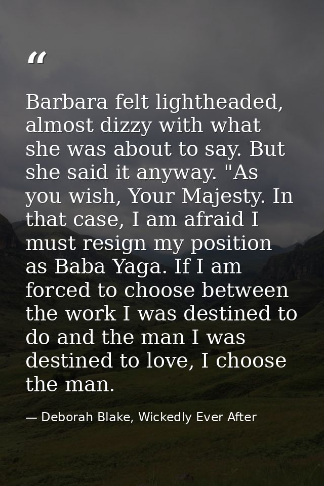 Barbara felt lightheaded, almost dizzy with what she was about to say. But she said it anyway. "As you wish, Your Majest — Deborah Blake, Wickedly Ever After