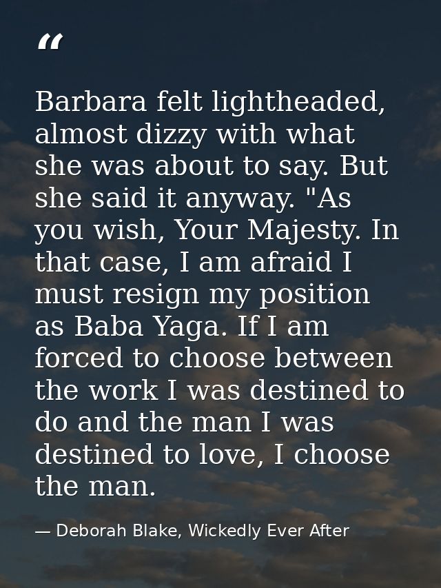 Barbara felt lightheaded, almost dizzy with what she was about to say. But she said it anyway. "As you wish, Your Majest — Deborah Blake, Wickedly Ever After