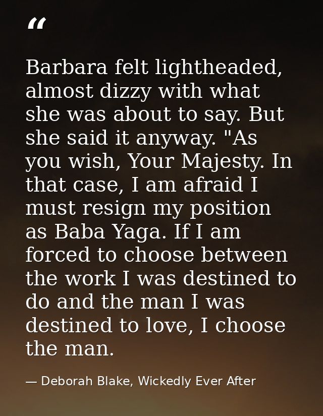 Barbara felt lightheaded, almost dizzy with what she was about to say. But she said it anyway. "As you wish, Your Majest — Deborah Blake, Wickedly Ever After