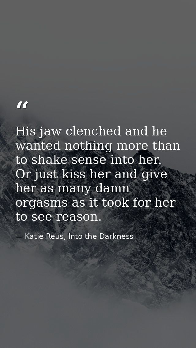 His jaw clenched and he wanted nothing more than to shake sense into her. Or just kiss her and give her as many damn org — Katie Reus, Into the Darkness
