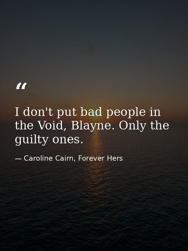I don't put bad people in the Void, Blayne. Only the guilty ones. — Caroline Cairn, Forever Hers