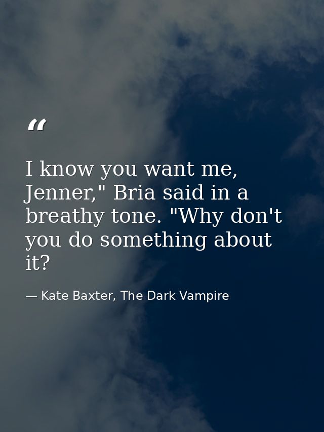 I know you want me, Jenner," Bria said in a breathy tone. "Why don't you do something about it? — Kate Baxter, The Dark Vampire