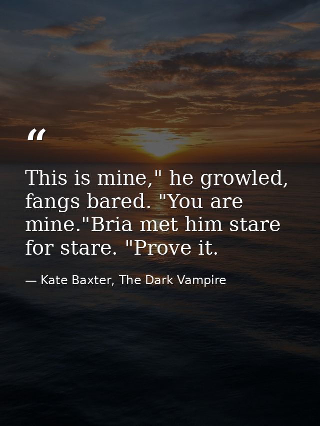 This is mine," he growled, fangs bared. "You are mine."Bria met him stare for stare. "Prove it. — Kate Baxter, The Dark Vampire