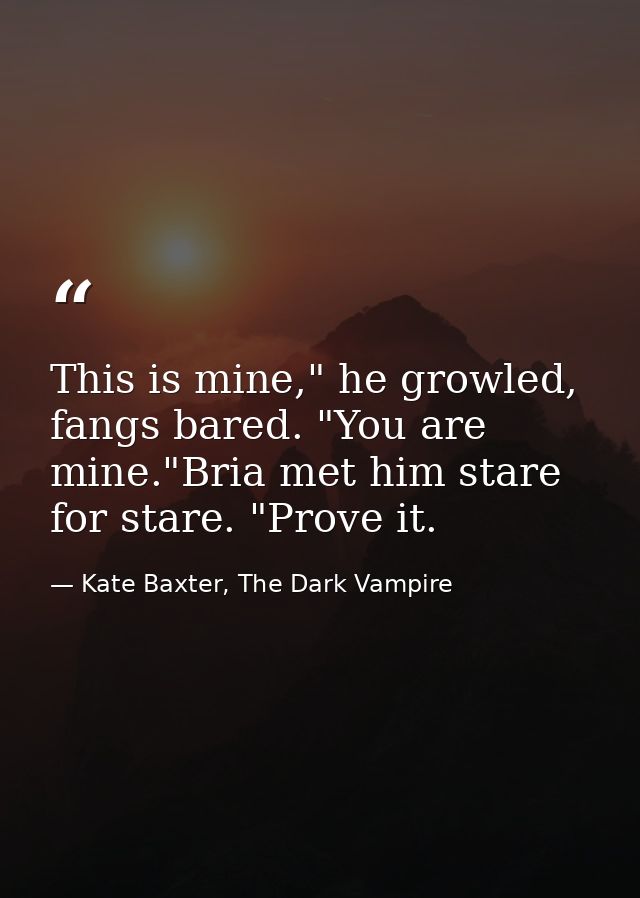 This is mine," he growled, fangs bared. "You are mine."Bria met him stare for stare. "Prove it. — Kate Baxter, The Dark Vampire