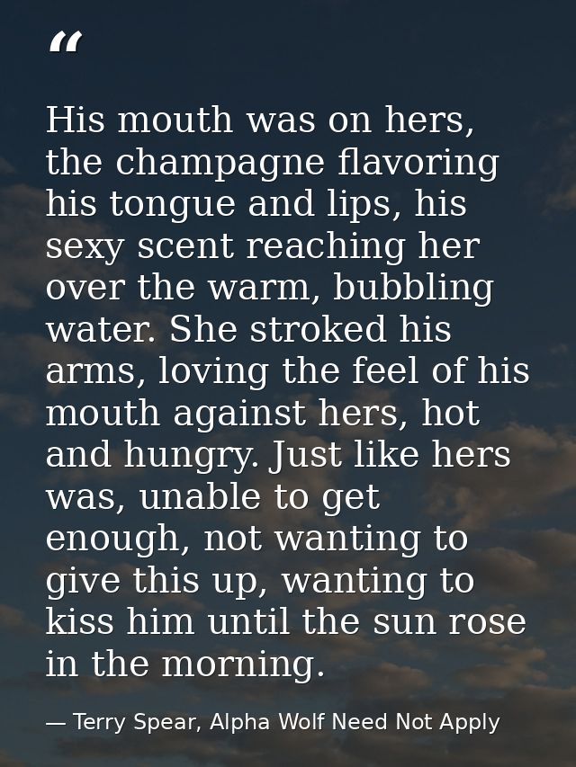 His mouth was on hers, the champagne flavoring his tongue and lips, his sexy scent reaching her over the warm, bubbling  — Terry Spear, Alpha Wolf Need Not Apply