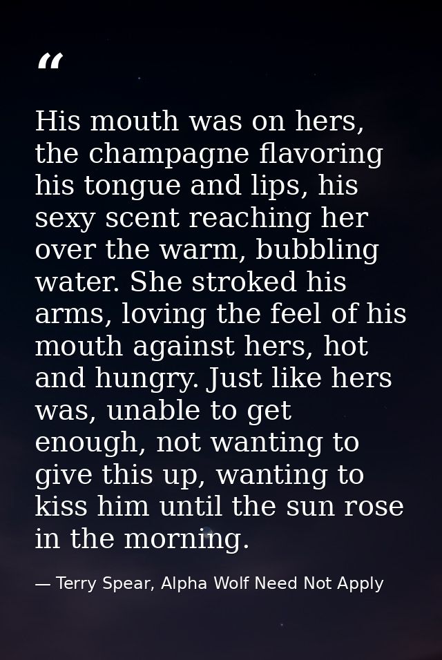 His mouth was on hers, the champagne flavoring his tongue and lips, his sexy scent reaching her over the warm, bubbling  — Terry Spear, Alpha Wolf Need Not Apply