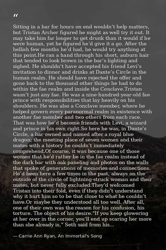 Sitting in a bar for hours on end wouldn’t help matters, but Tristan Archer figured he might as well try it out. It may  — Carrie Ann Ryan, An Immortal's Song