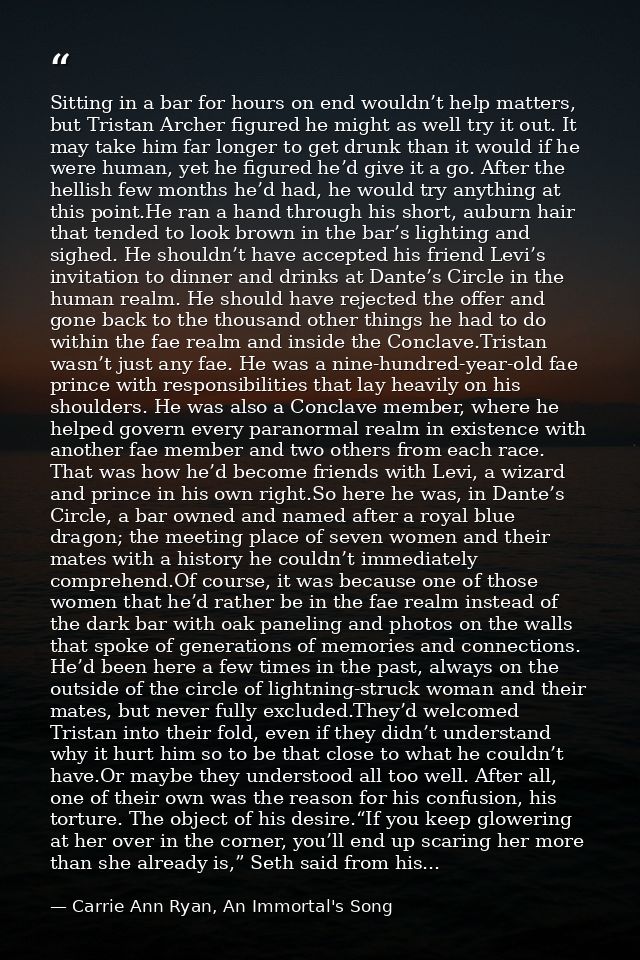 Sitting in a bar for hours on end wouldn’t help matters, but Tristan Archer figured he might as well try it out. It may  — Carrie Ann Ryan, An Immortal's Song