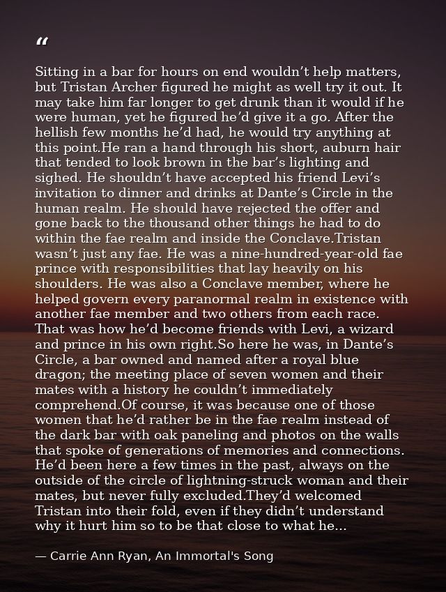 Sitting in a bar for hours on end wouldn’t help matters, but Tristan Archer figured he might as well try it out. It may  — Carrie Ann Ryan, An Immortal's Song
