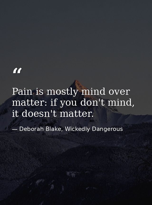 Pain is mostly mind over matter: if you don't mind, it doesn't matter. — Deborah Blake, Wickedly Dangerous