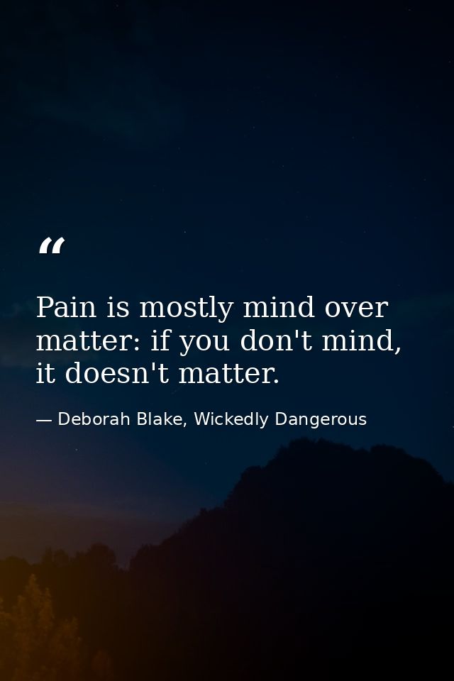 Pain is mostly mind over matter: if you don't mind, it doesn't matter. — Deborah Blake, Wickedly Dangerous