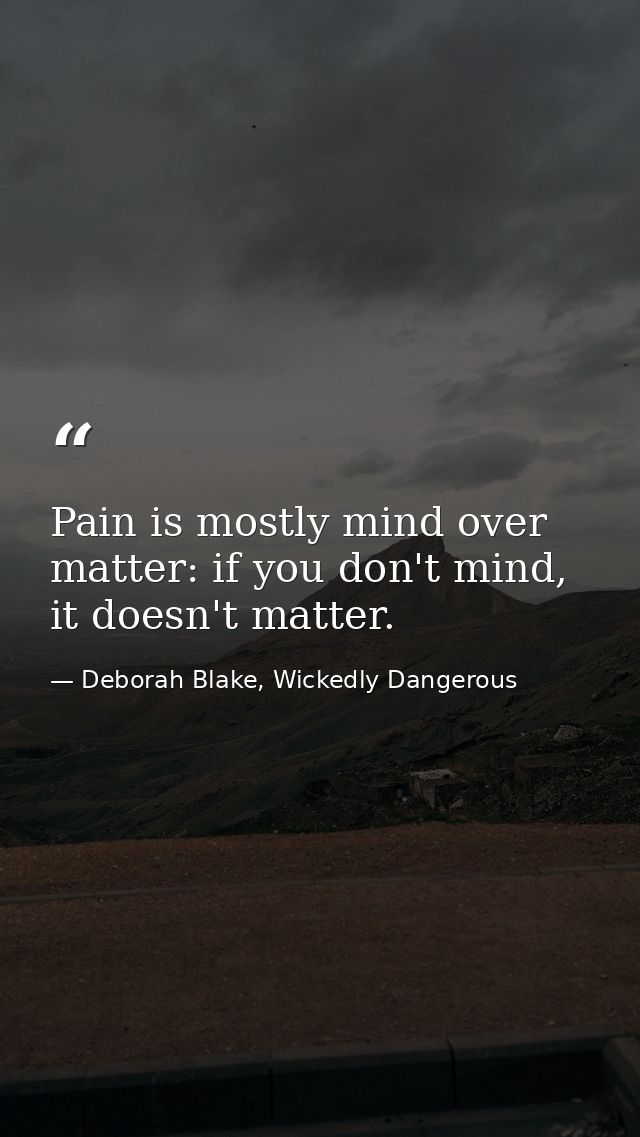 Pain is mostly mind over matter: if you don't mind, it doesn't matter. — Deborah Blake, Wickedly Dangerous