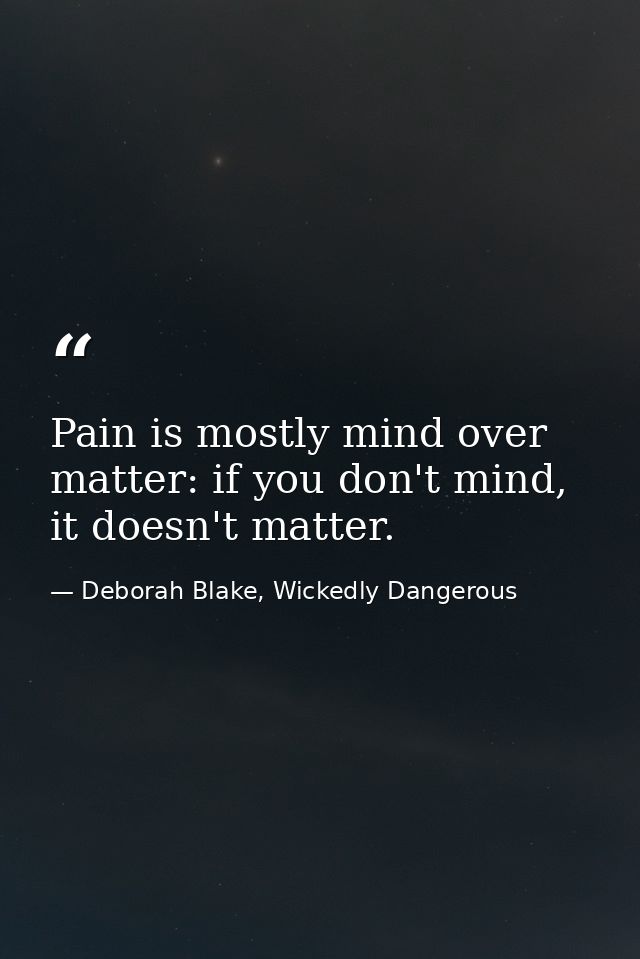 Pain is mostly mind over matter: if you don't mind, it doesn't matter. — Deborah Blake, Wickedly Dangerous