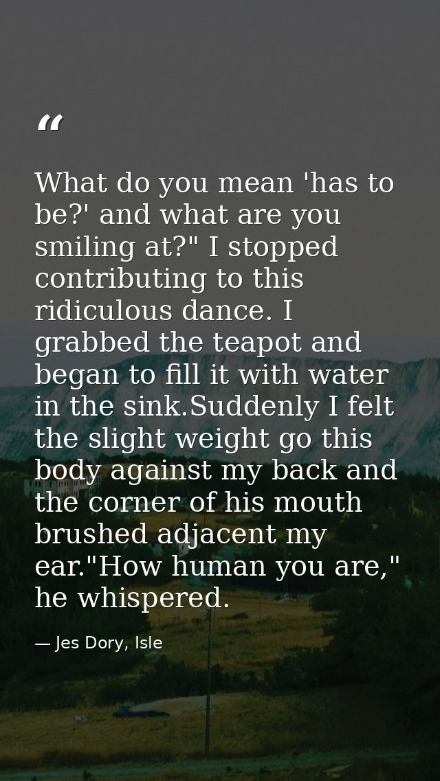 What do you mean 'has to be?' and what are you smiling at?" I stopped contributing to this ridiculous dance. I grabbed t — Jes Dory, Isle