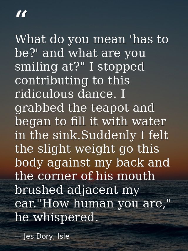 What do you mean 'has to be?' and what are you smiling at?" I stopped contributing to this ridiculous dance. I grabbed t — Jes Dory, Isle