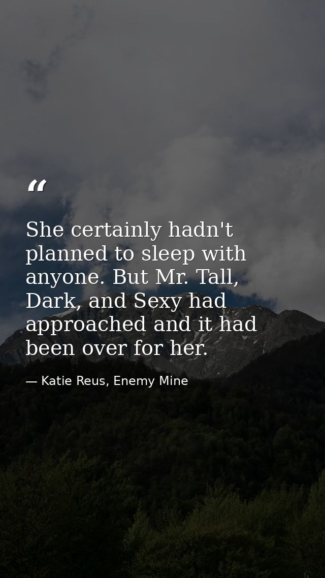 She certainly hadn't planned to sleep with anyone. But Mr. Tall, Dark, and Sexy had approached and it had been over for  — Katie Reus, Enemy Mine